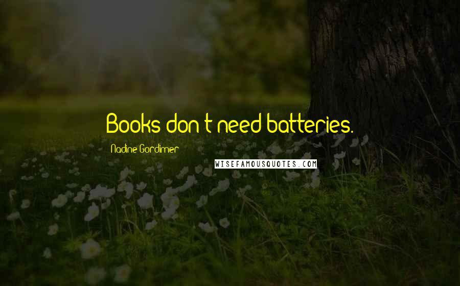 Nadine Gordimer Quotes: Books don't need batteries.