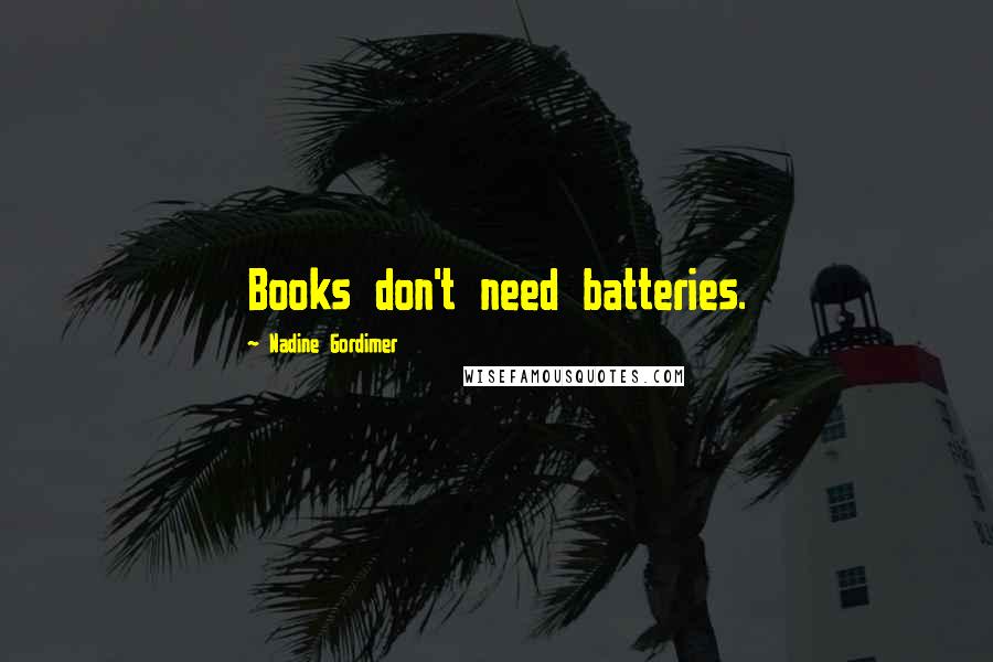 Nadine Gordimer Quotes: Books don't need batteries.