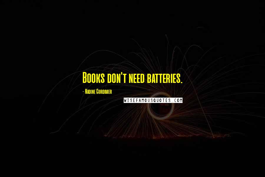 Nadine Gordimer Quotes: Books don't need batteries.