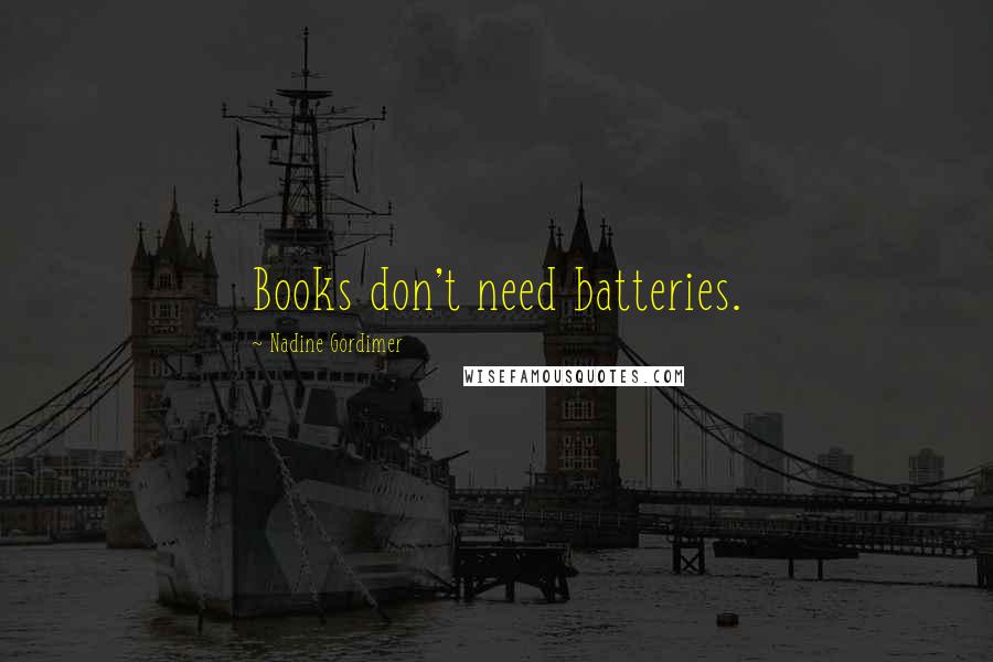 Nadine Gordimer Quotes: Books don't need batteries.