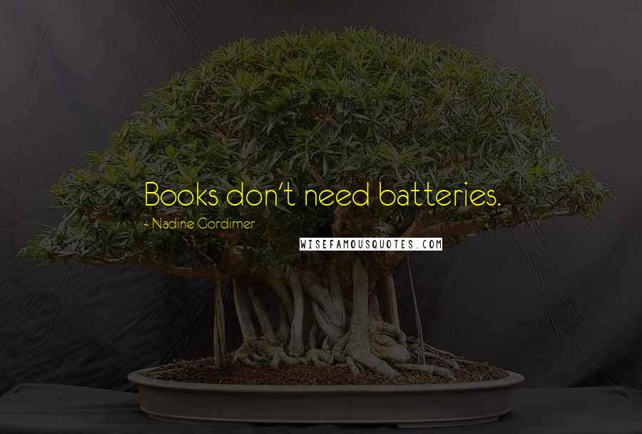 Nadine Gordimer Quotes: Books don't need batteries.