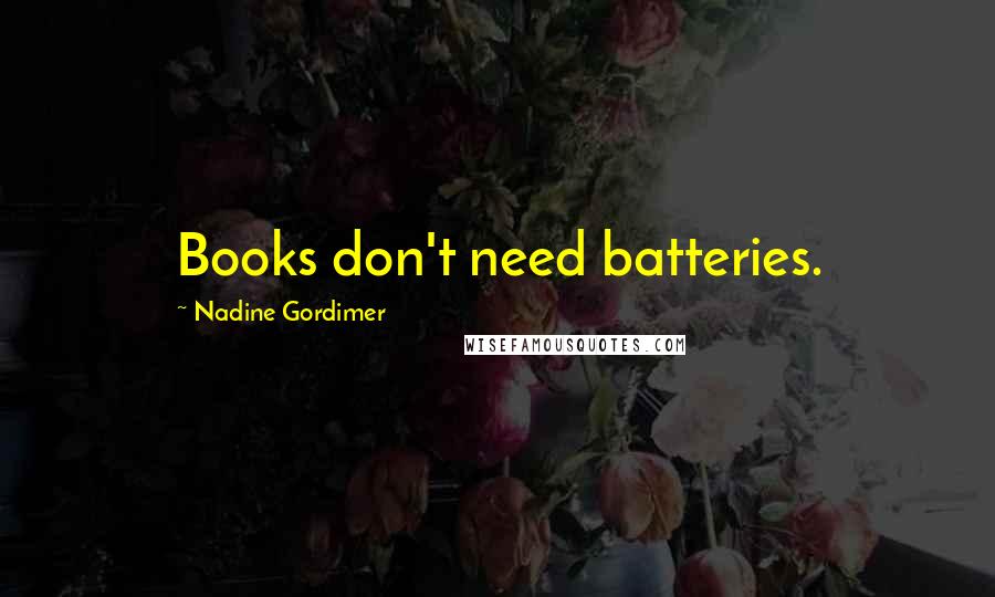 Nadine Gordimer Quotes: Books don't need batteries.