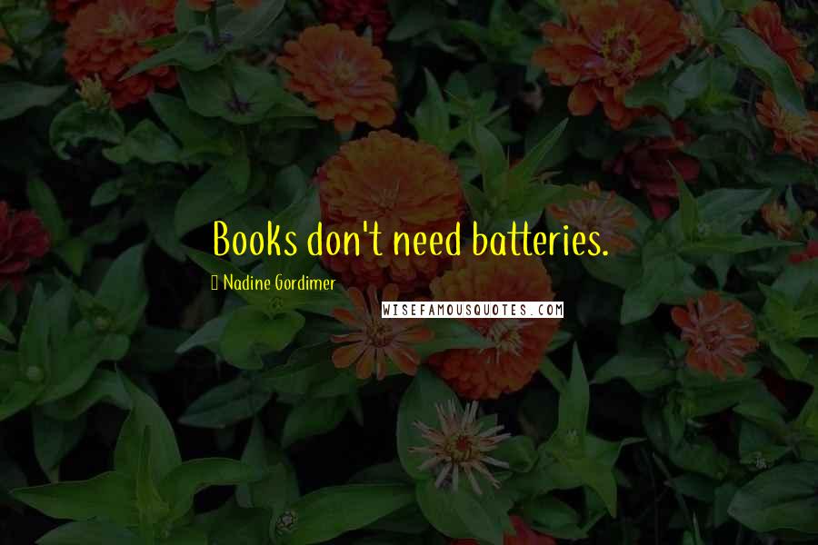 Nadine Gordimer Quotes: Books don't need batteries.