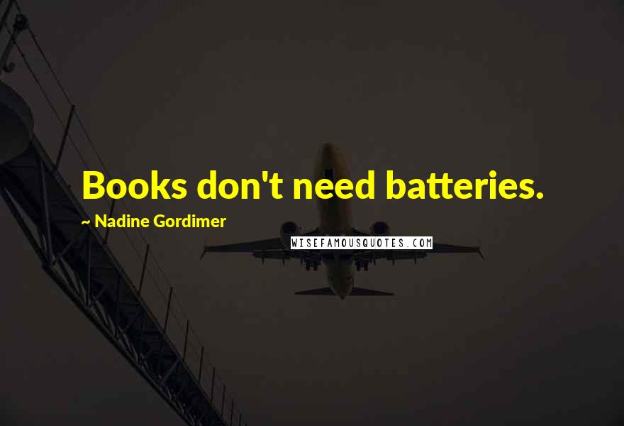 Nadine Gordimer Quotes: Books don't need batteries.