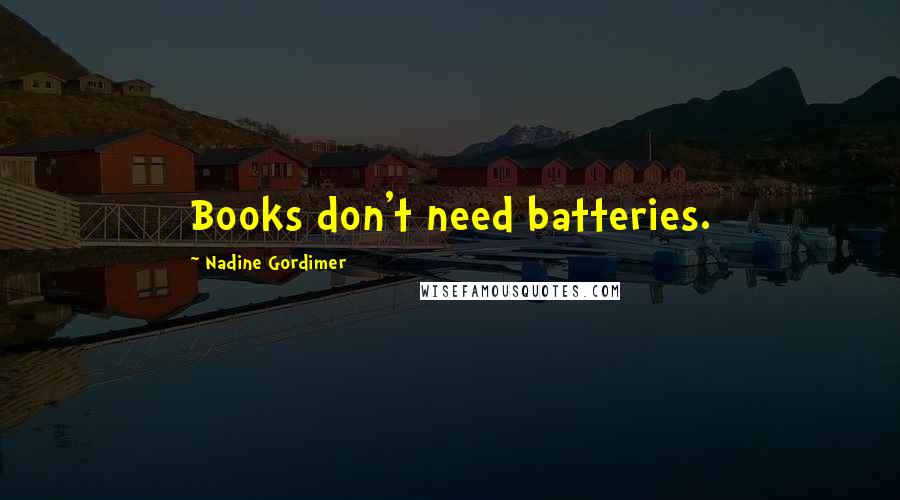 Nadine Gordimer Quotes: Books don't need batteries.