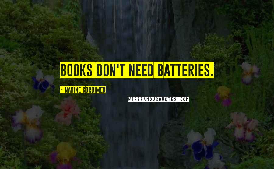 Nadine Gordimer Quotes: Books don't need batteries.