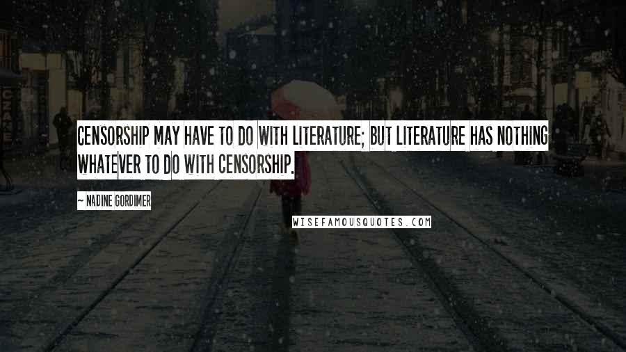 Nadine Gordimer Quotes: Censorship may have to do with literature; but literature has nothing whatever to do with censorship.