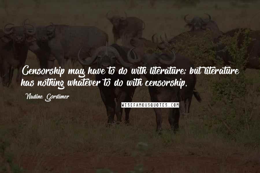 Nadine Gordimer Quotes: Censorship may have to do with literature; but literature has nothing whatever to do with censorship.