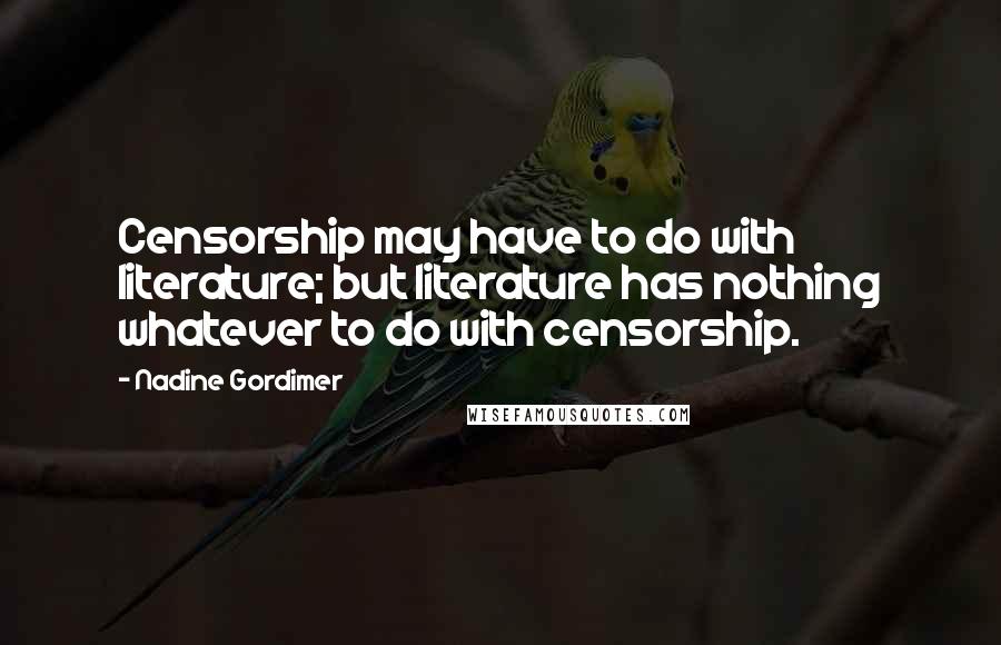 Nadine Gordimer Quotes: Censorship may have to do with literature; but literature has nothing whatever to do with censorship.