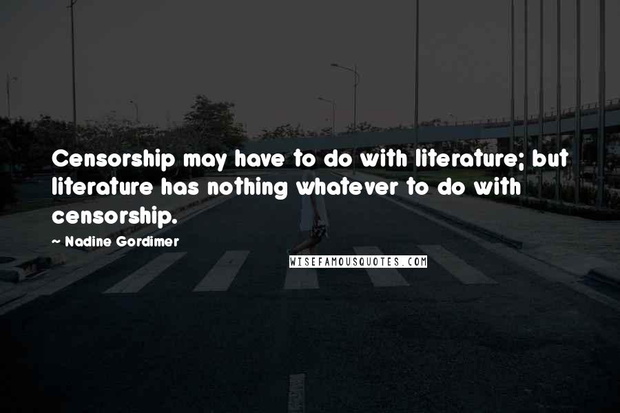 Nadine Gordimer Quotes: Censorship may have to do with literature; but literature has nothing whatever to do with censorship.