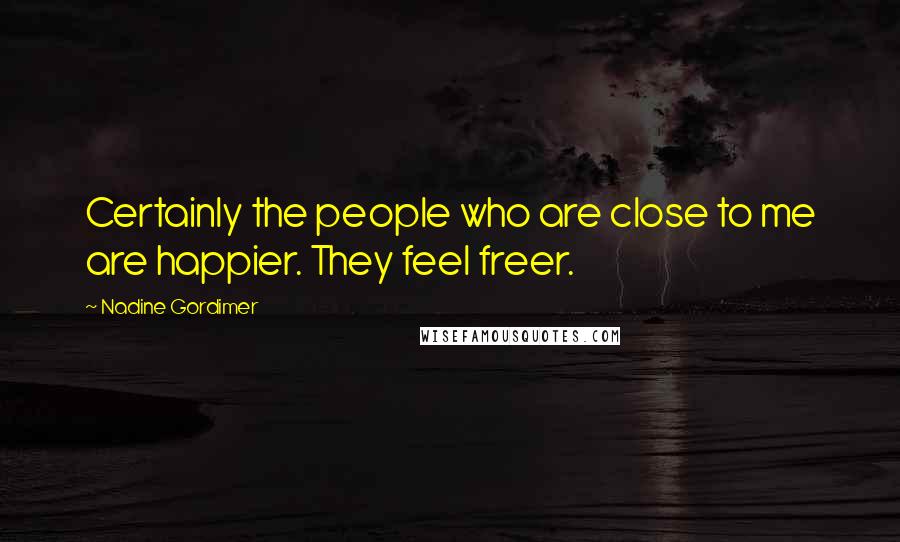 Nadine Gordimer Quotes: Certainly the people who are close to me are happier. They feel freer.