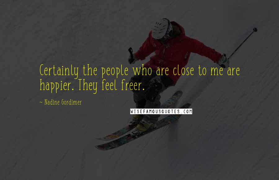 Nadine Gordimer Quotes: Certainly the people who are close to me are happier. They feel freer.
