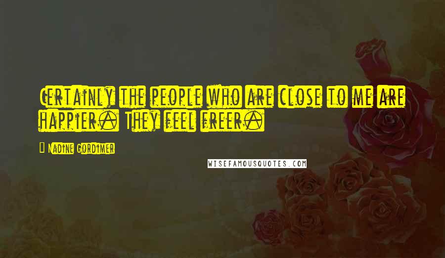 Nadine Gordimer Quotes: Certainly the people who are close to me are happier. They feel freer.