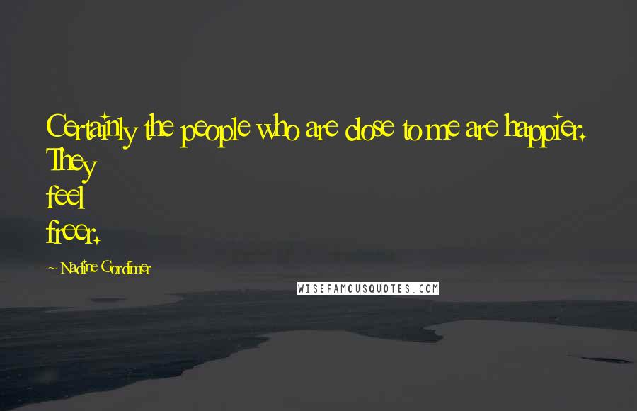 Nadine Gordimer Quotes: Certainly the people who are close to me are happier. They feel freer.
