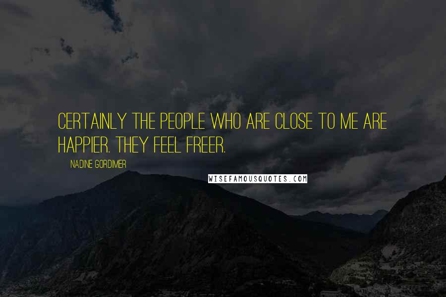Nadine Gordimer Quotes: Certainly the people who are close to me are happier. They feel freer.