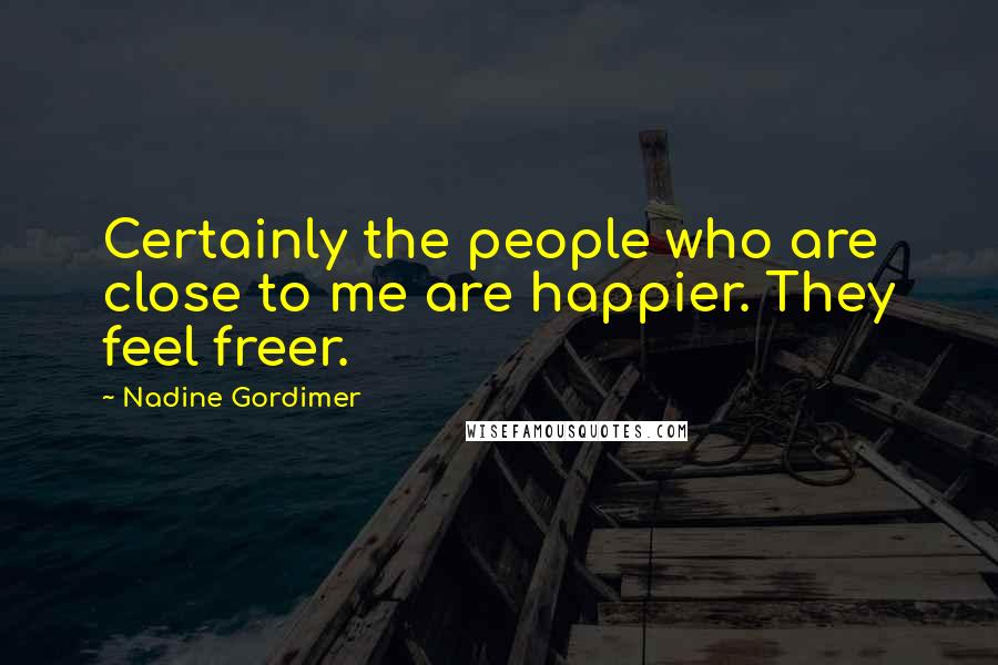 Nadine Gordimer Quotes: Certainly the people who are close to me are happier. They feel freer.