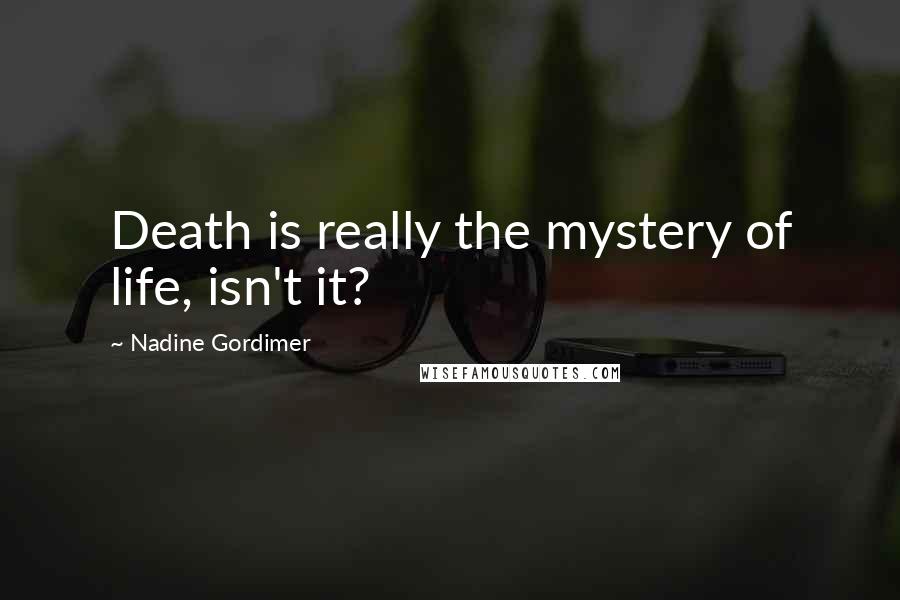 Nadine Gordimer Quotes: Death is really the mystery of life, isn't it?