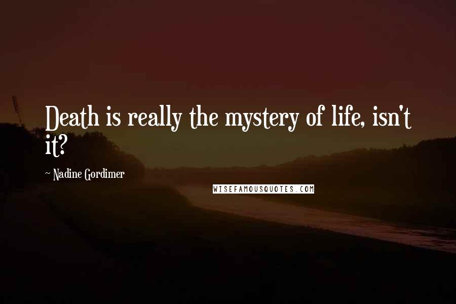 Nadine Gordimer Quotes: Death is really the mystery of life, isn't it?