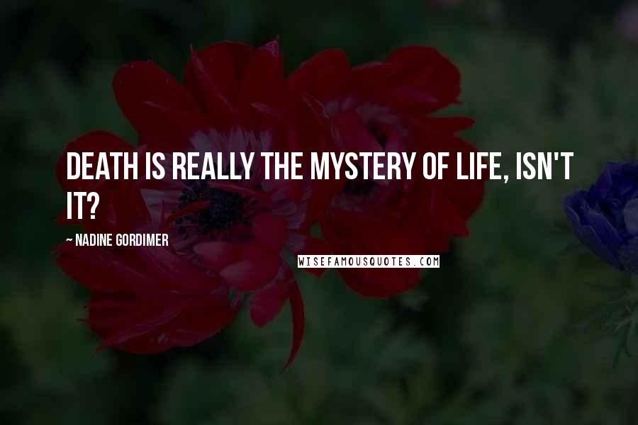 Nadine Gordimer Quotes: Death is really the mystery of life, isn't it?