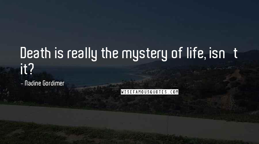 Nadine Gordimer Quotes: Death is really the mystery of life, isn't it?