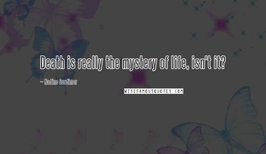 Nadine Gordimer Quotes: Death is really the mystery of life, isn't it?