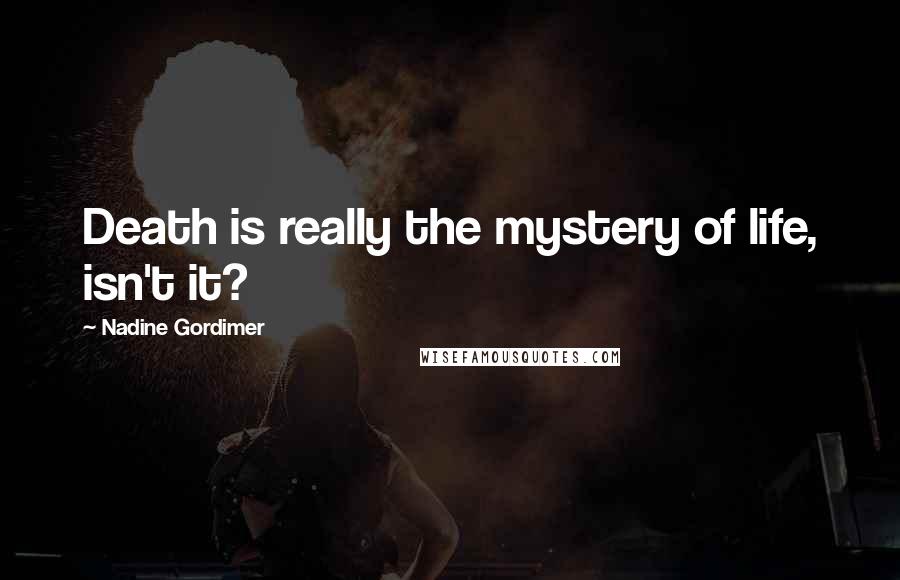 Nadine Gordimer Quotes: Death is really the mystery of life, isn't it?