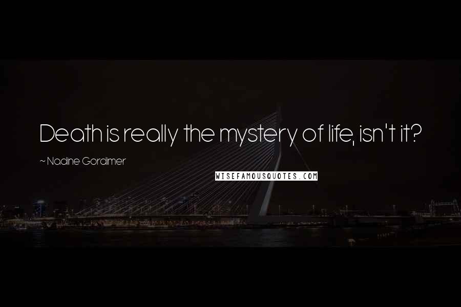 Nadine Gordimer Quotes: Death is really the mystery of life, isn't it?