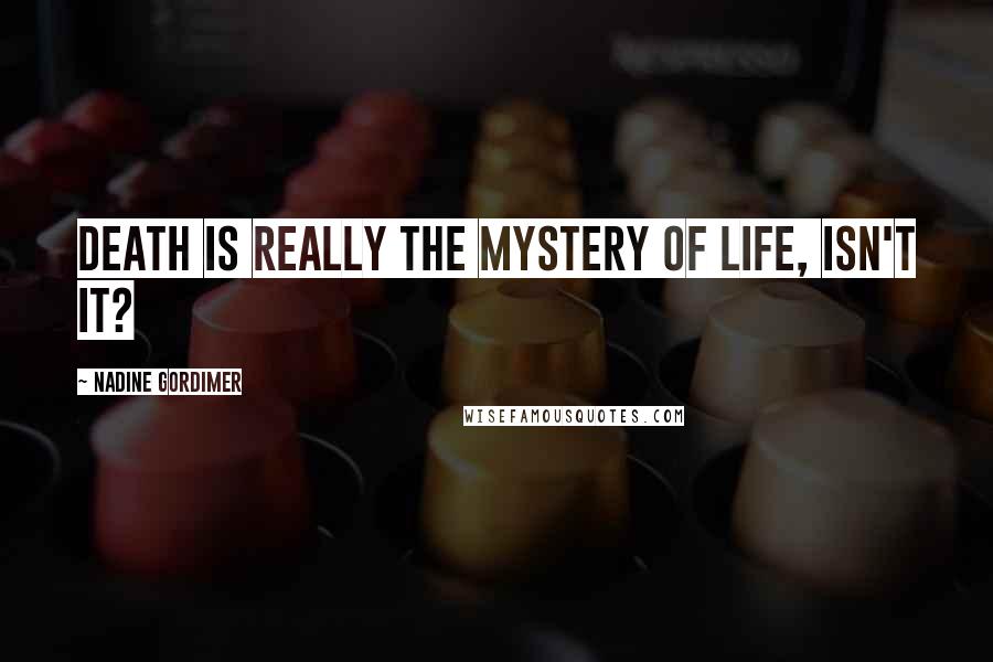 Nadine Gordimer Quotes: Death is really the mystery of life, isn't it?