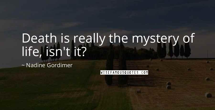Nadine Gordimer Quotes: Death is really the mystery of life, isn't it?