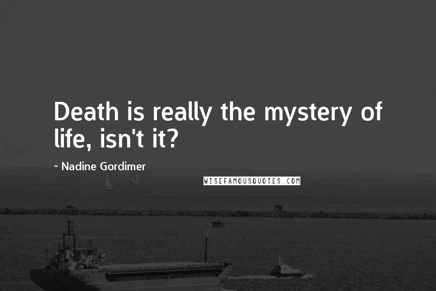 Nadine Gordimer Quotes: Death is really the mystery of life, isn't it?