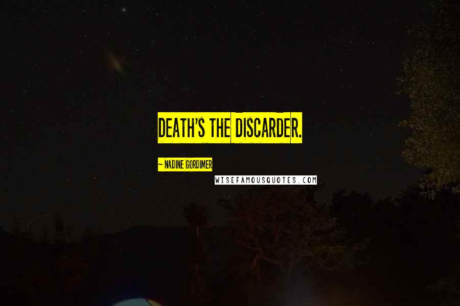 Nadine Gordimer Quotes: Death's the discarder.