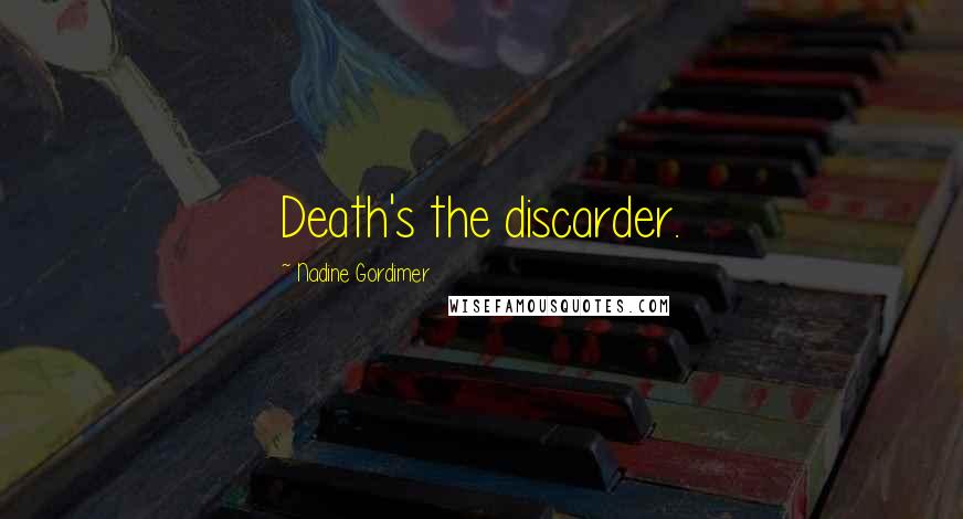 Nadine Gordimer Quotes: Death's the discarder.