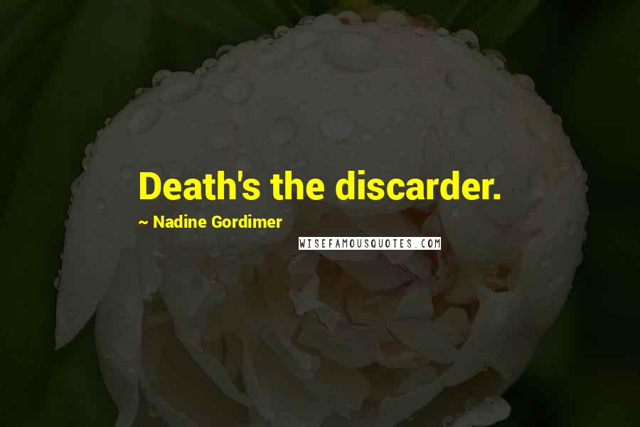 Nadine Gordimer Quotes: Death's the discarder.