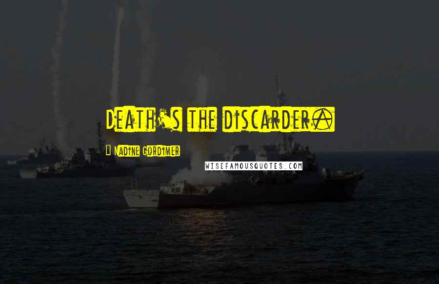 Nadine Gordimer Quotes: Death's the discarder.