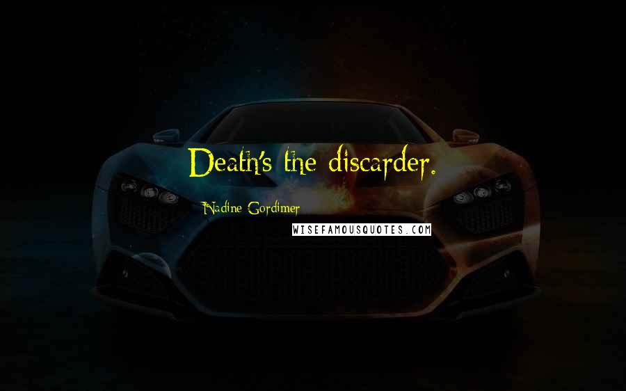 Nadine Gordimer Quotes: Death's the discarder.