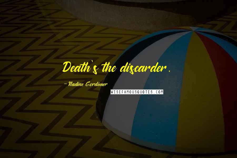 Nadine Gordimer Quotes: Death's the discarder.
