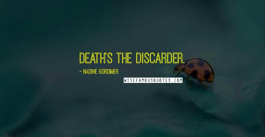 Nadine Gordimer Quotes: Death's the discarder.