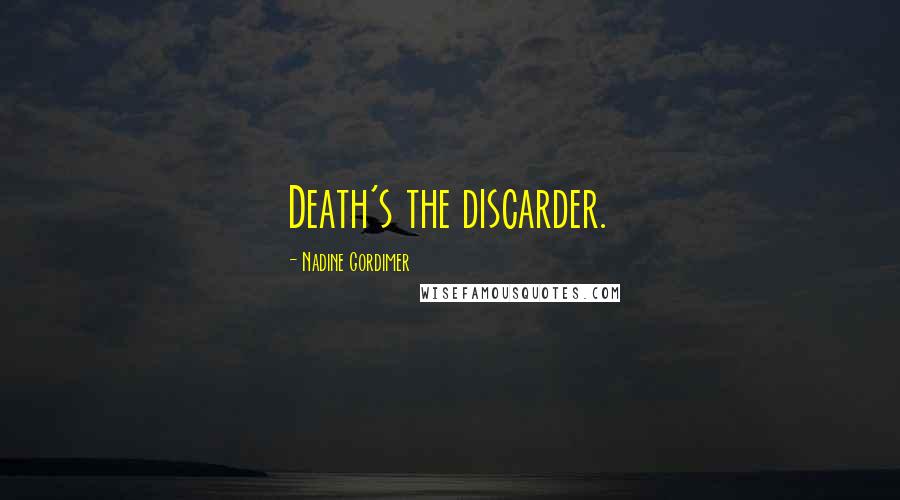 Nadine Gordimer Quotes: Death's the discarder.