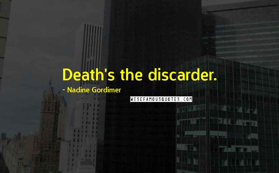 Nadine Gordimer Quotes: Death's the discarder.