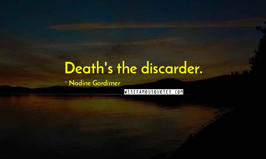 Nadine Gordimer Quotes: Death's the discarder.