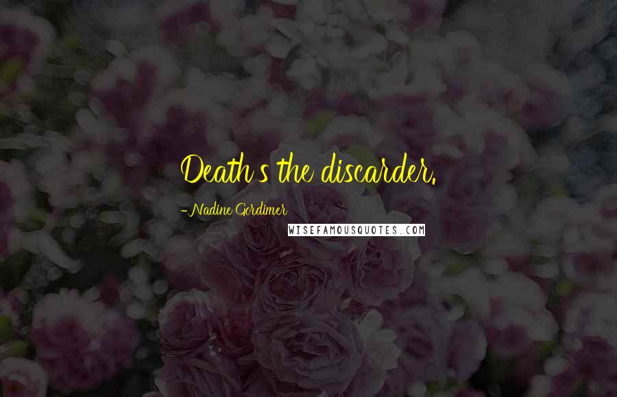 Nadine Gordimer Quotes: Death's the discarder.