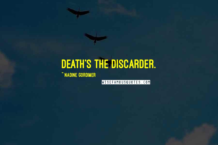 Nadine Gordimer Quotes: Death's the discarder.