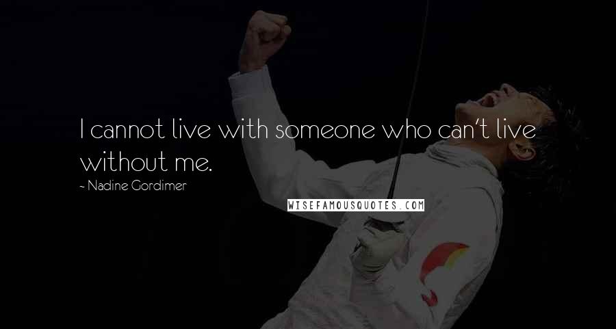 Nadine Gordimer Quotes: I cannot live with someone who can't live without me.