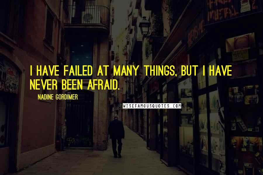 Nadine Gordimer Quotes: I have failed at many things, but I have never been afraid.
