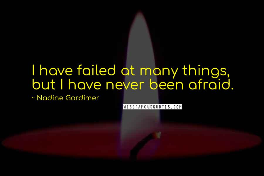 Nadine Gordimer Quotes: I have failed at many things, but I have never been afraid.