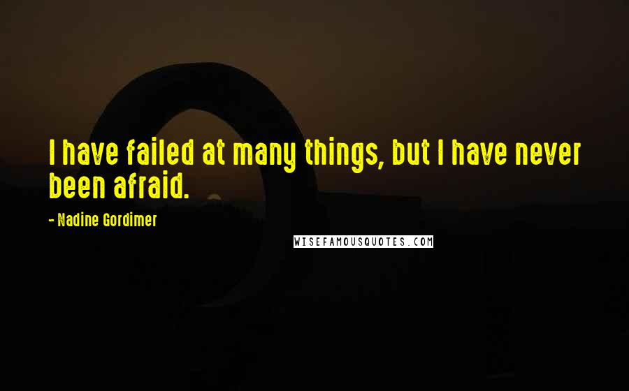 Nadine Gordimer Quotes: I have failed at many things, but I have never been afraid.