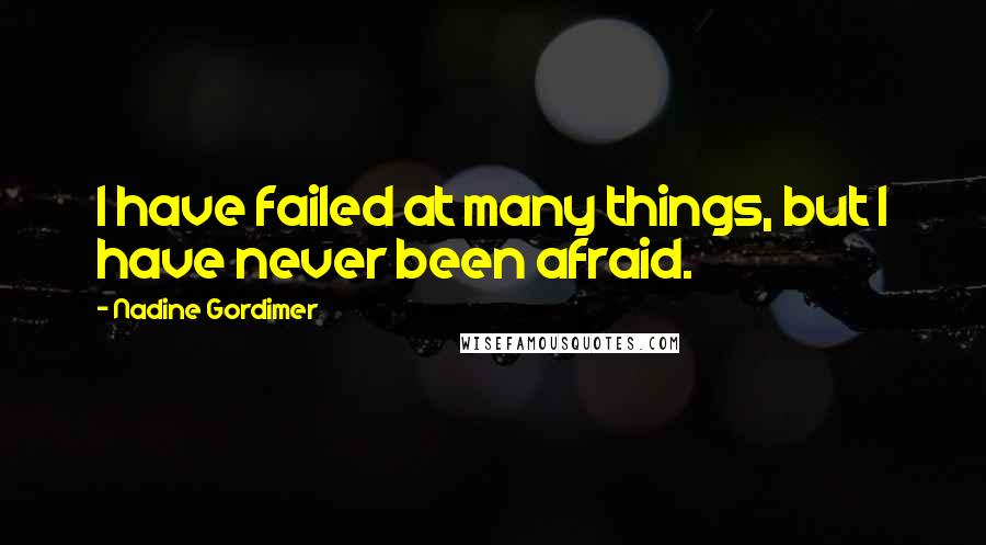 Nadine Gordimer Quotes: I have failed at many things, but I have never been afraid.