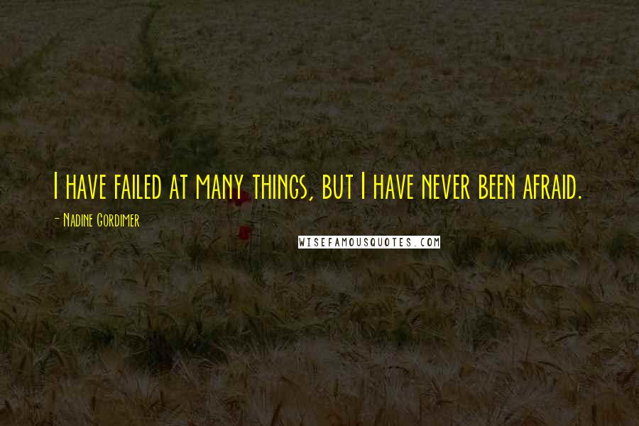 Nadine Gordimer Quotes: I have failed at many things, but I have never been afraid.