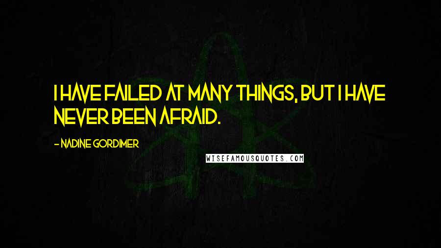 Nadine Gordimer Quotes: I have failed at many things, but I have never been afraid.