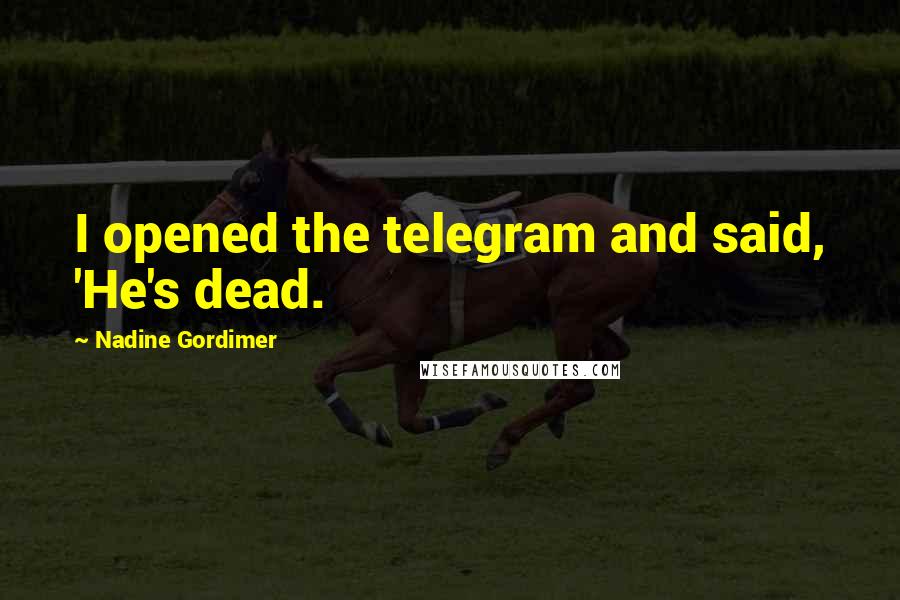 Nadine Gordimer Quotes: I opened the telegram and said, 'He's dead.